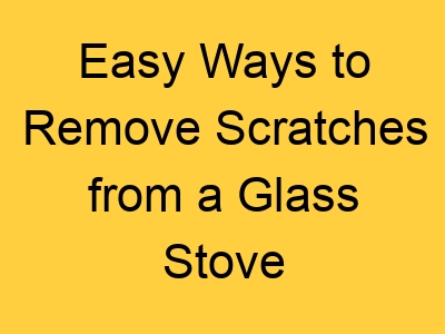 Easy Ways to Remove Scratches from a Glass Stove Top